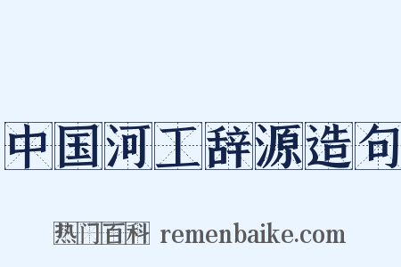 中国河工辞源造句是什么意思的图片